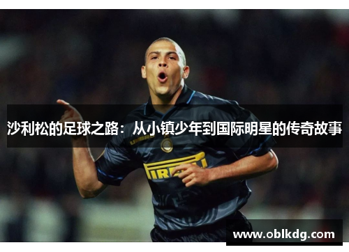 沙利松的足球之路：从小镇少年到国际明星的传奇故事