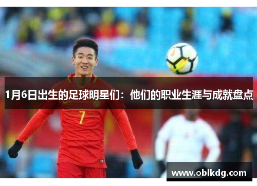 1月6日出生的足球明星们：他们的职业生涯与成就盘点