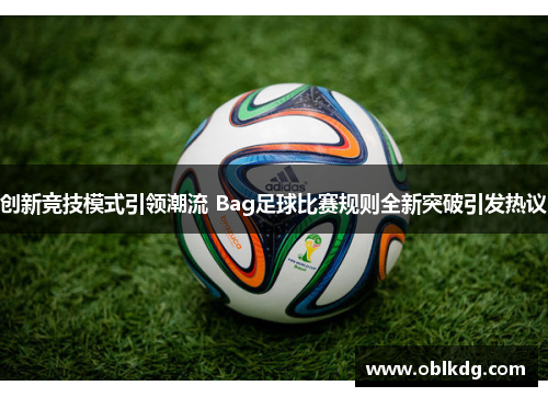 创新竞技模式引领潮流 Bag足球比赛规则全新突破引发热议