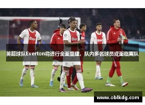 英超球队Everton将进行全面重建，队内多名球员或面临离队