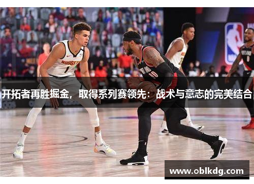 开拓者再胜掘金，取得系列赛领先：战术与意志的完美结合