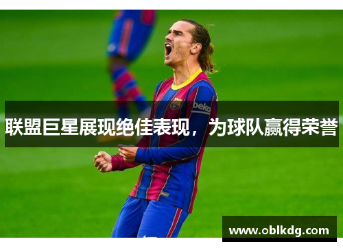 联盟巨星展现绝佳表现，为球队赢得荣誉